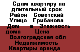 Сдам квартиру на длительный срок › Район ­ Советский › Улица ­ Грибанова › Дом ­ 19а › Этажность дома ­ 3 › Цена ­ 10 000 - Волгоградская обл. Недвижимость » Квартиры аренда   . Волгоградская обл.